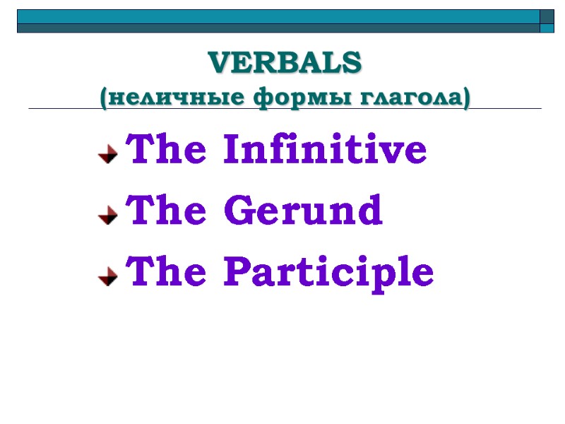 VERBALS  (неличные формы глагола) The Infinitive The Gerund The Participle